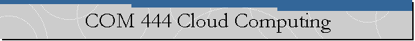 COM 444 Cloud Computing